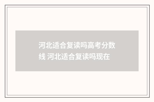 河北适合复读吗高考分数线 河北适合复读吗现在