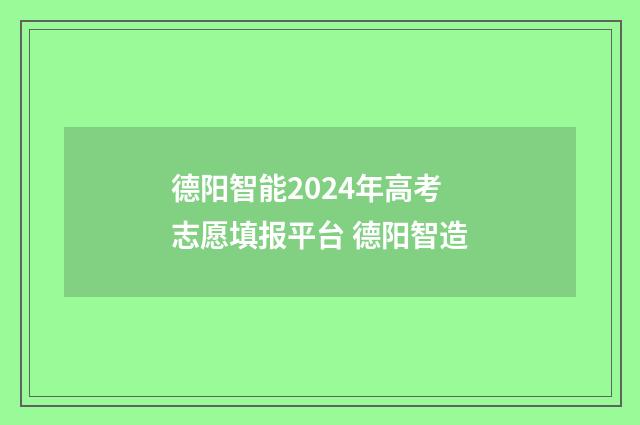 德阳智能2024年高考志愿填报平台 德阳智造