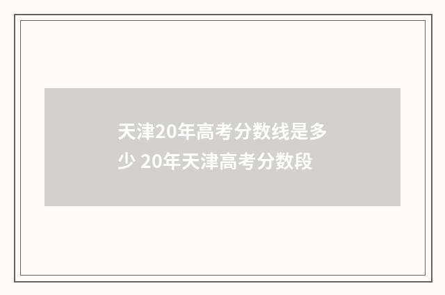天津20年高考分数线是多少 20年天津高考分数段