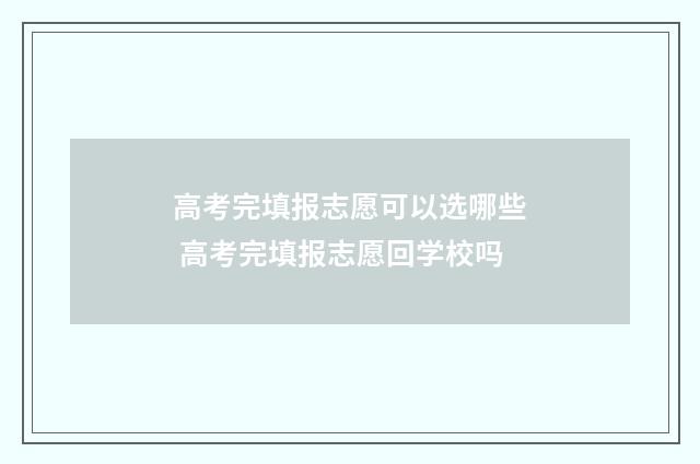 高考完填报志愿可以选哪些 高考完填报志愿回学校吗