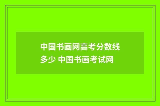 中国书画网高考分数线多少 中国书画考试网