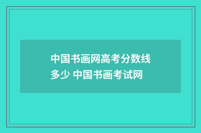 中国书画网高考分数线多少 中国书画考试网