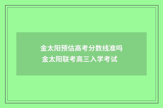 金太阳预估高考分数线准吗 金太阳联考高三入学考试