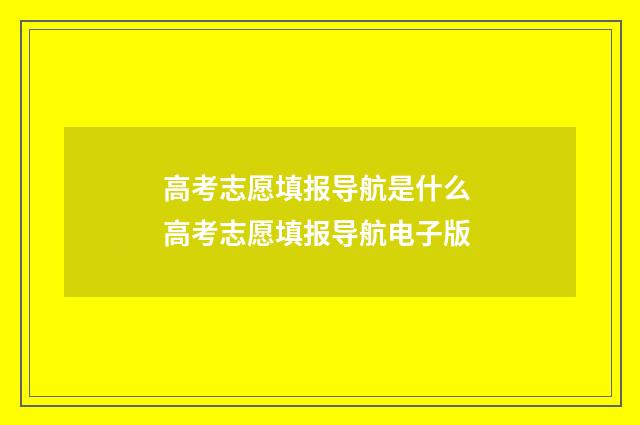 高考志愿填报导航是什么 高考志愿填报导航电子版