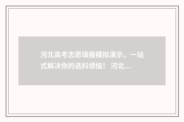 河北高考志愿填报模拟演示，一站式解决你的选科烦恼！ 河北高考志愿填报表