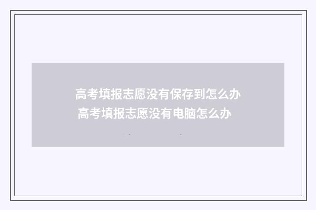 高考填报志愿没有保存到怎么办 高考填报志愿没有电脑怎么办