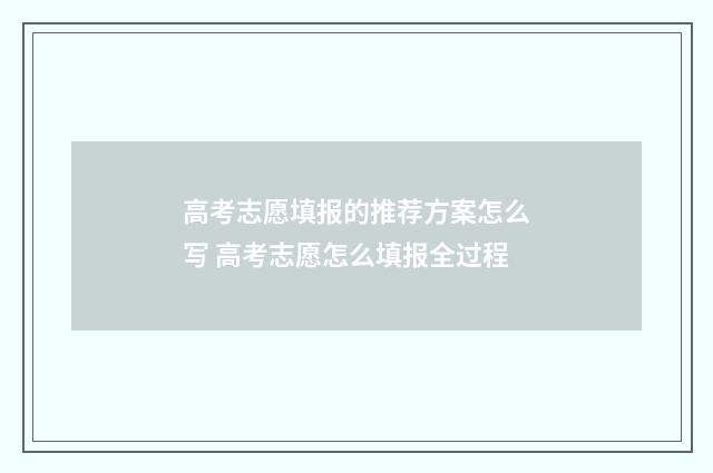 高考志愿填报的推荐方案怎么写 高考志愿怎么填报全过程