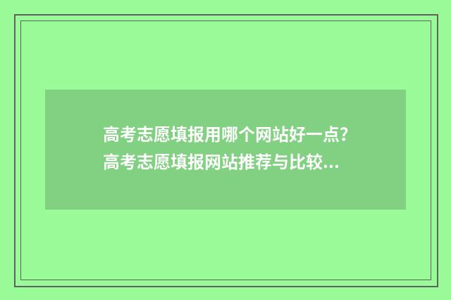 高考志愿填报用哪个网站好一点？高考志愿填报网站推荐与比较 高考志愿填报用什么登录