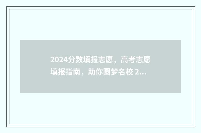 2024分数填报志愿，高考志愿填报指南，助你圆梦名校 2024年高考录取