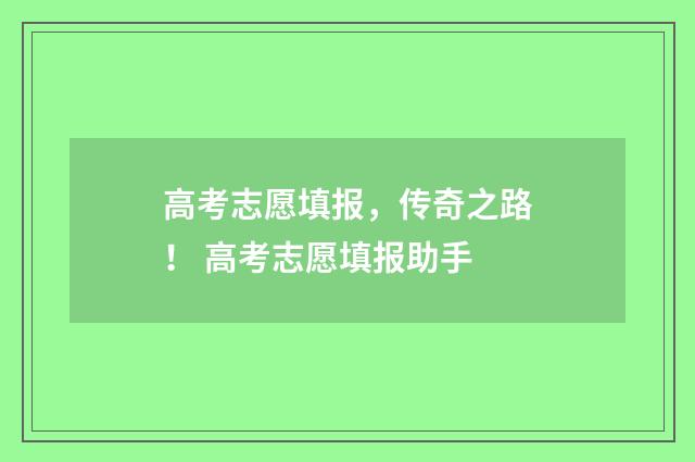 高考志愿填报，传奇之路！ 高考志愿填报助手