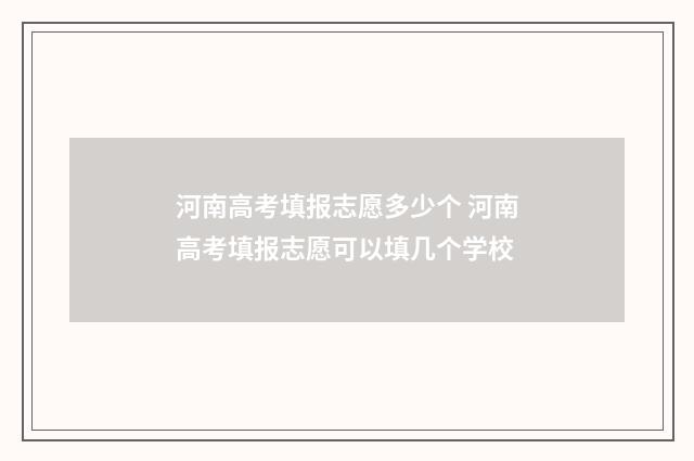 河南高考填报志愿多少个 河南高考填报志愿可以填几个学校