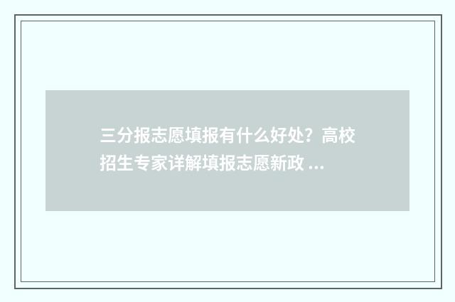 三分报志愿填报有什么好处？高校招生专家详解填报志愿新政 填报志愿3+2是什么意思