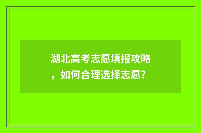 湖北高考志愿填报攻略，如何合理选择志愿？
