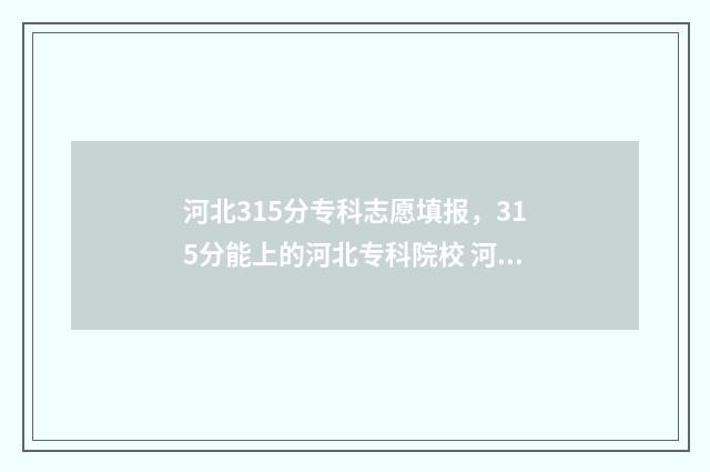 河北315分专科志愿填报，315分能上的河北专科院校 河北省300分专科院校