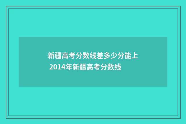 新疆高考分数线差多少分能上 2014年新疆高考分数线
