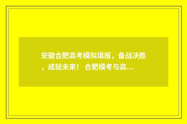 安徽合肥高考模拟填报，备战决胜，成就未来！ 合肥模考与高考难度