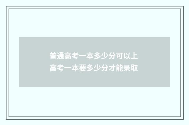 普通高考一本多少分可以上 高考一本要多少分才能录取