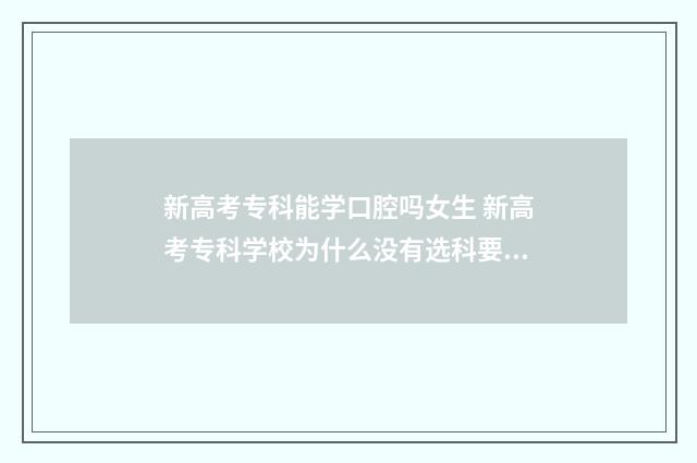 新高考专科能学口腔吗女生 新高考专科学校为什么没有选科要求