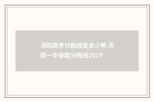 汤阳高考分数线是多少啊 汤阴一中录取分数线2019