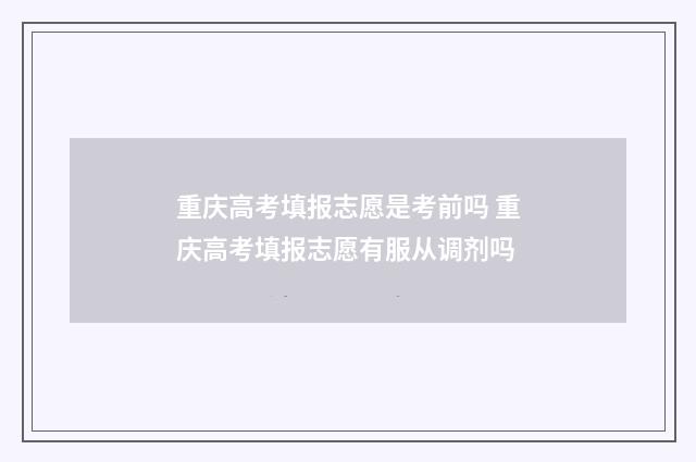 重庆高考填报志愿是考前吗 重庆高考填报志愿有服从调剂吗