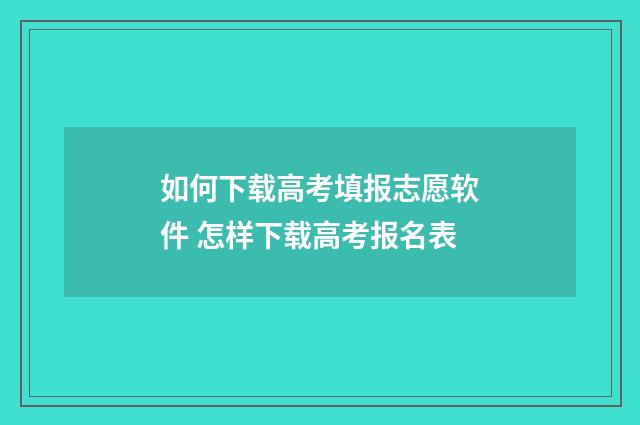 如何下载高考填报志愿软件 怎样下载高考报名表