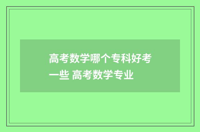高考数学哪个专科好考一些 高考数学专业