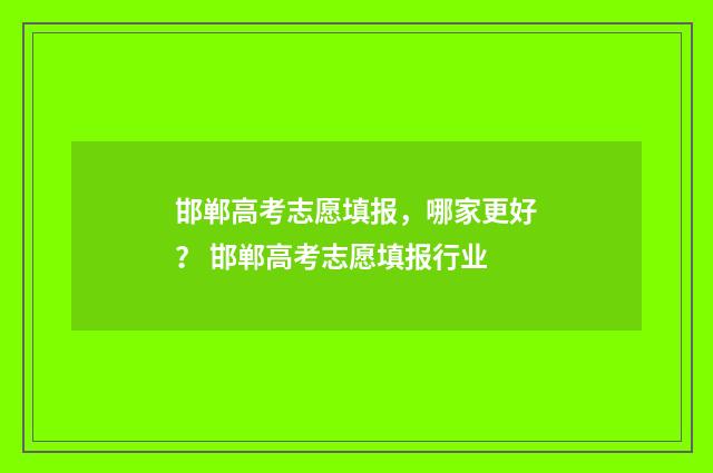 邯郸高考志愿填报，哪家更好？ 邯郸高考志愿填报行业