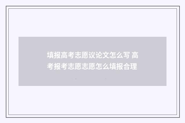 填报高考志愿议论文怎么写 高考报考志愿志愿怎么填报合理