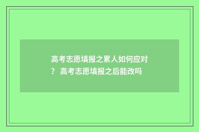 高考志愿填报之累人如何应对？ 高考志愿填报之后能改吗