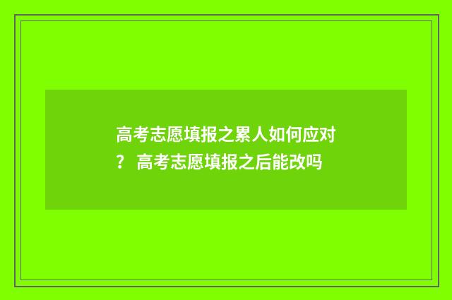 高考志愿填报之累人如何应对？ 高考志愿填报之后能改吗