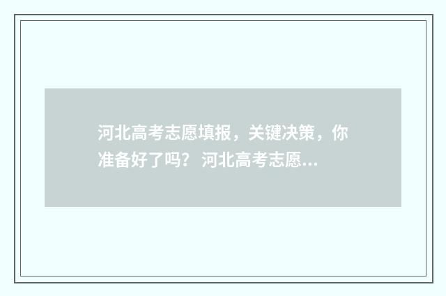河北高考志愿填报，关键决策，你准备好了吗？ 河北高考志愿填报辅助系统