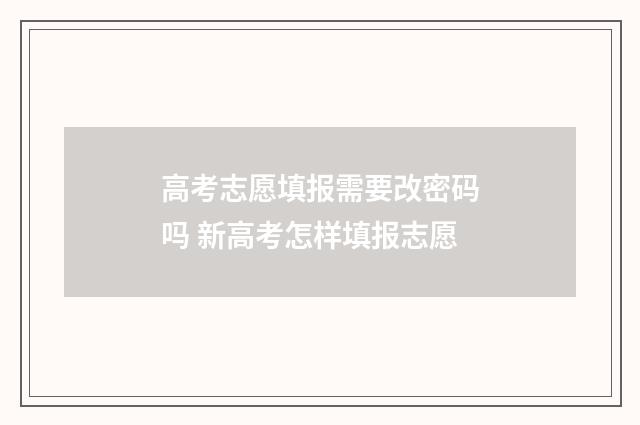 高考志愿填报需要改密码吗 新高考怎样填报志愿