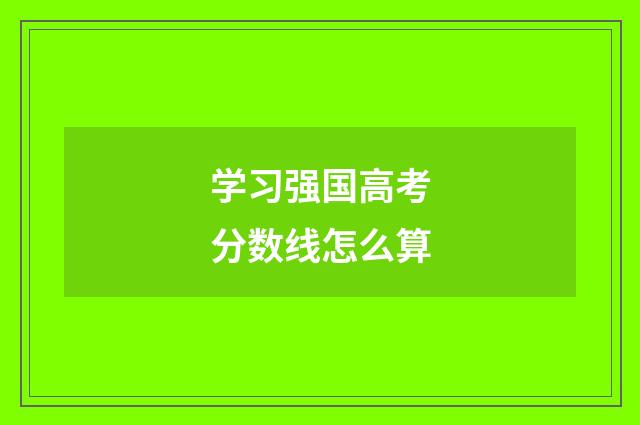 学习强国高考分数线怎么算
