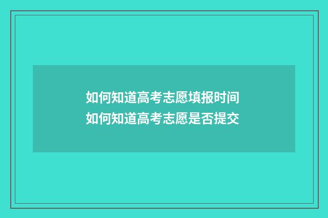 如何知道高考志愿填报时间 如何知道高考志愿是否提交