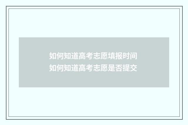 如何知道高考志愿填报时间 如何知道高考志愿是否提交