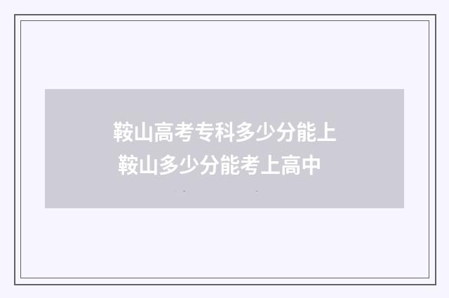 鞍山高考专科多少分能上 鞍山多少分能考上高中