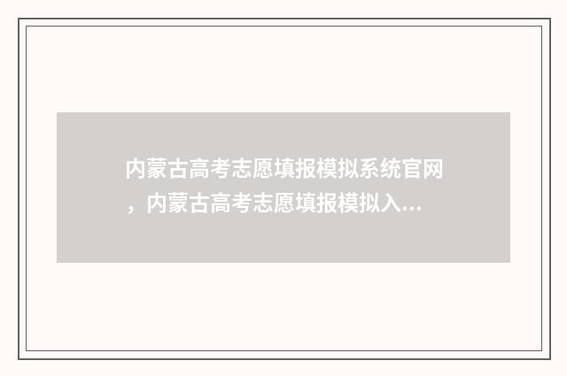 内蒙古高考志愿填报模拟系统官网，内蒙古高考志愿填报模拟入口 2024内蒙古单招学校及分数线