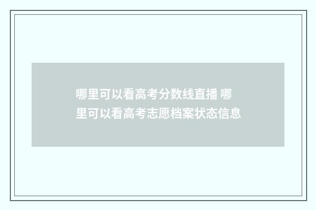哪里可以看高考分数线直播 哪里可以看高考志愿档案状态信息