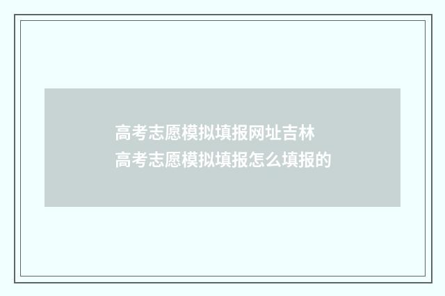 高考志愿模拟填报网址吉林 高考志愿模拟填报怎么填报的