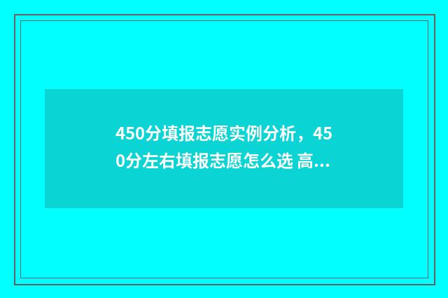 450分填报志愿实例分析，450分左右填报志愿怎么选 高考志愿填报450报什么专业