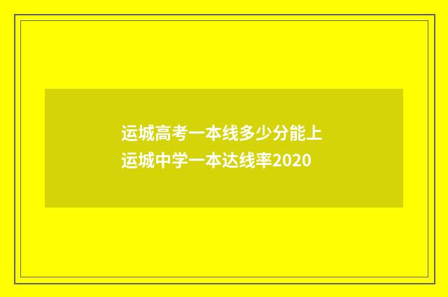 运城高考一本线多少分能上 运城中学一本达线率2020