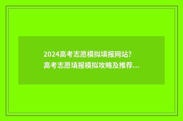 2024高考志愿模拟填报网站？高考志愿填报模拟攻略及推荐网站 2024高考志愿模拟