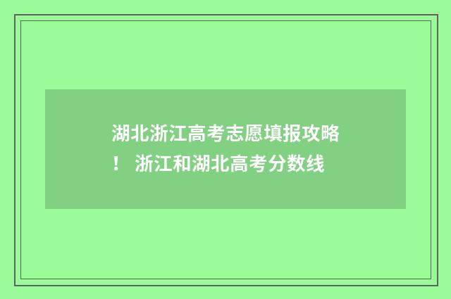 湖北浙江高考志愿填报攻略！ 浙江和湖北高考分数线
