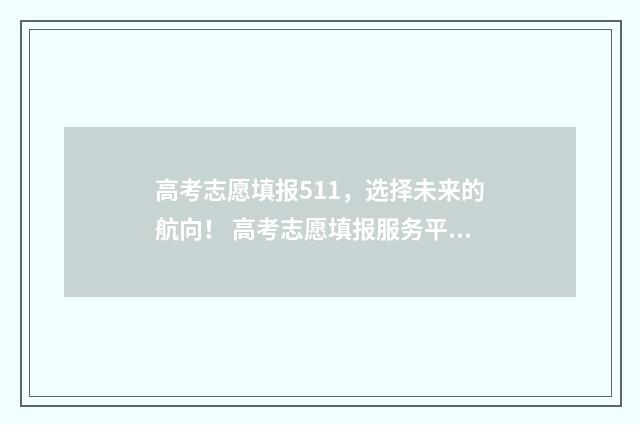 高考志愿填报511，选择未来的航向！ 高考志愿填报服务平台
