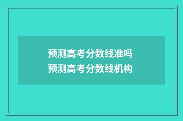 预测高考分数线准吗 预测高考分数线机构
