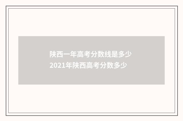 陕西一年高考分数线是多少 2021年陕西高考分数多少