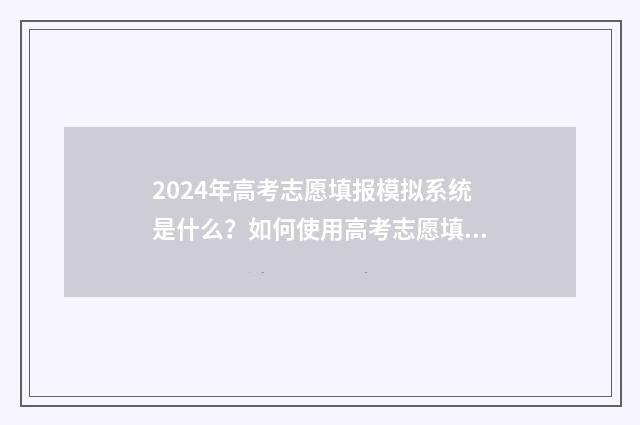2024年高考志愿填报模拟系统是什么？如何使用高考志愿填报模拟系统？ 2024年高考志愿可以报几个志愿
