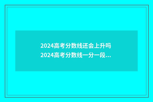 2024高考分数线还会上升吗 2024高考分数线一分一段表