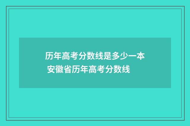 历年高考分数线是多少一本 安徽省历年高考分数线