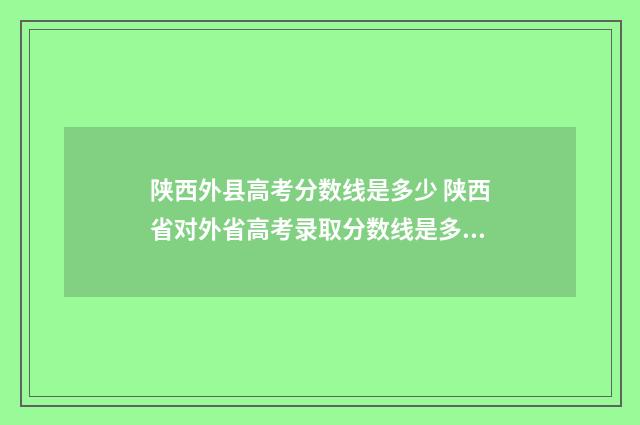 陕西外县高考分数线是多少 陕西省对外省高考录取分数线是多少?